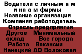 Водители с личным а/м и на а/м фирмы › Название организации ­ Компания-работодатель › Отрасль предприятия ­ Другое › Минимальный оклад ­ 1 - Все города Работа » Вакансии   . Ненецкий АО,Волоковая д.